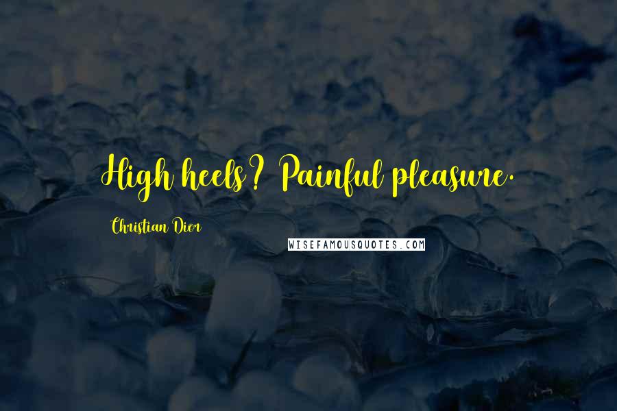 Christian Dior Quotes: High heels? Painful pleasure.