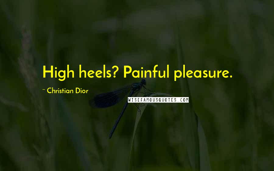 Christian Dior Quotes: High heels? Painful pleasure.