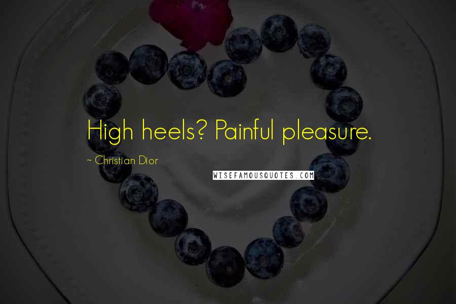 Christian Dior Quotes: High heels? Painful pleasure.
