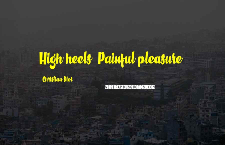 Christian Dior Quotes: High heels? Painful pleasure.