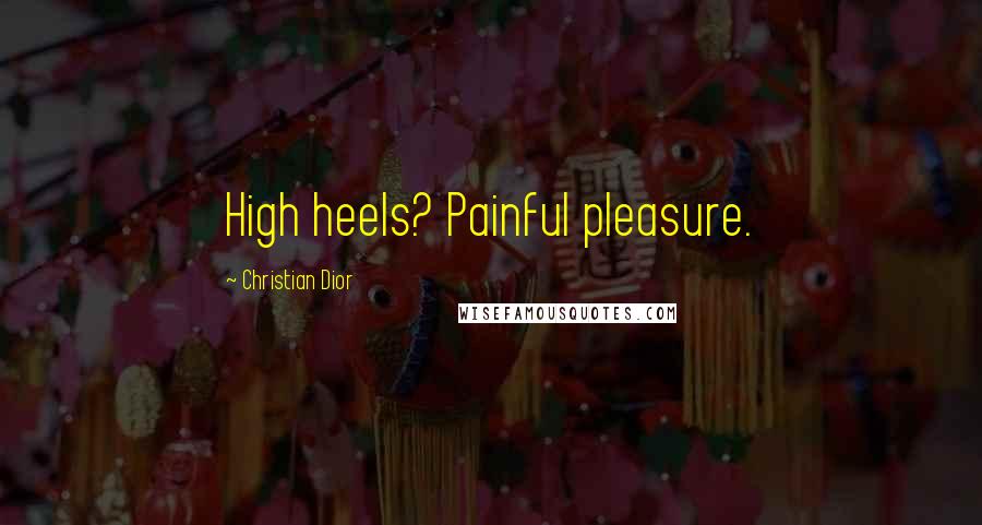 Christian Dior Quotes: High heels? Painful pleasure.