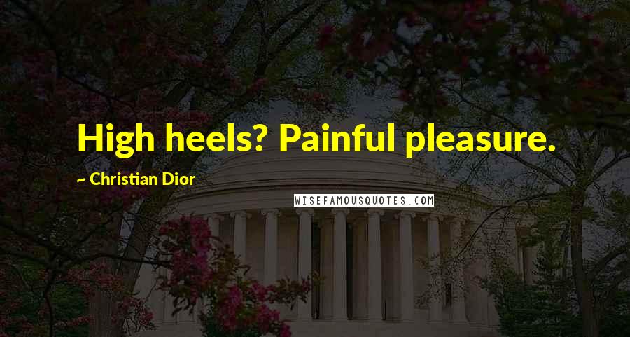 Christian Dior Quotes: High heels? Painful pleasure.