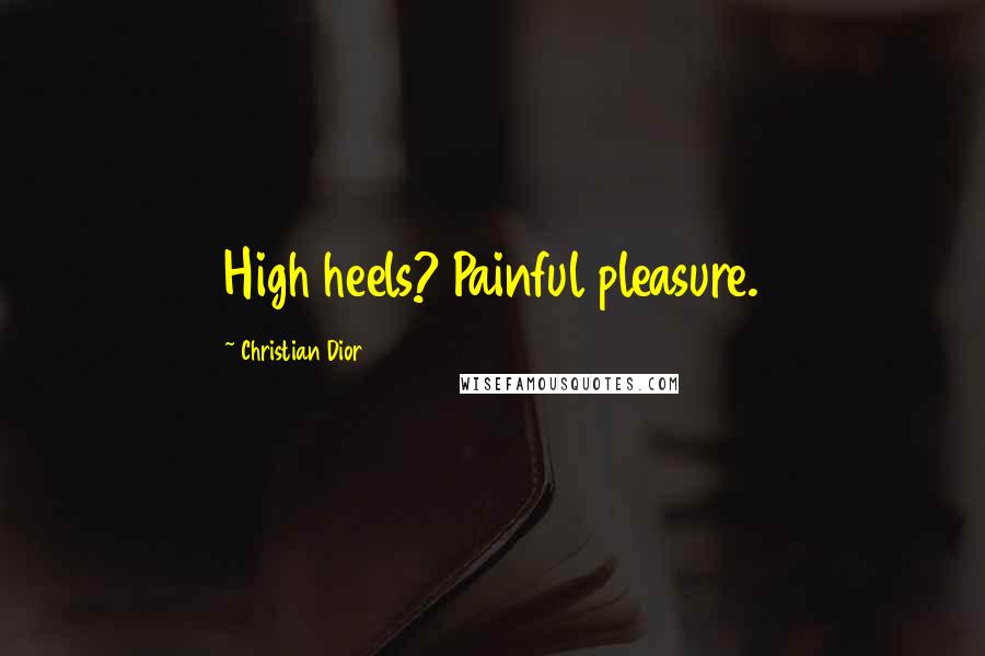 Christian Dior Quotes: High heels? Painful pleasure.