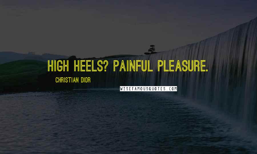 Christian Dior Quotes: High heels? Painful pleasure.