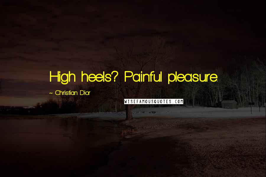 Christian Dior Quotes: High heels? Painful pleasure.