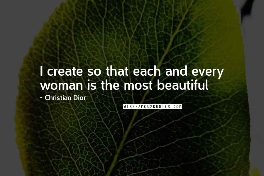 Christian Dior Quotes: I create so that each and every woman is the most beautiful