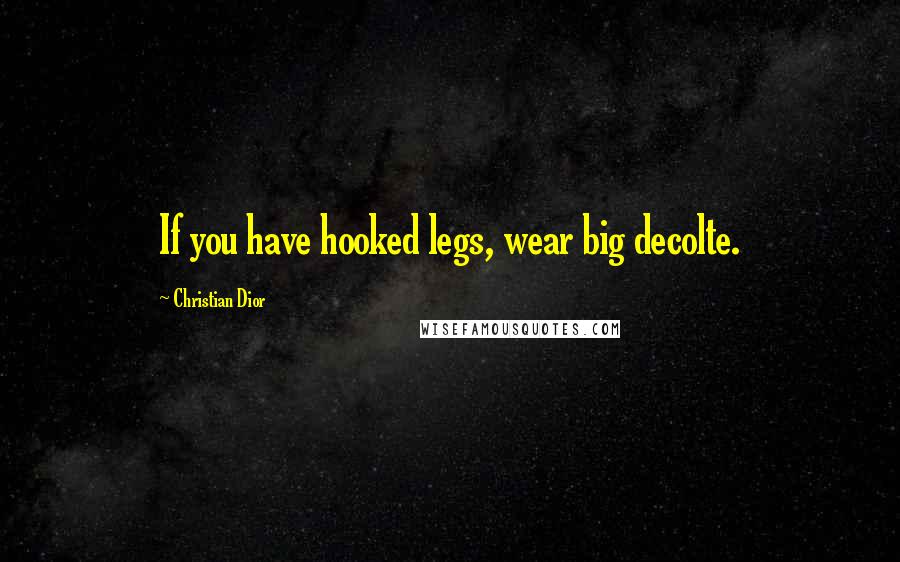 Christian Dior Quotes: If you have hooked legs, wear big decolte.