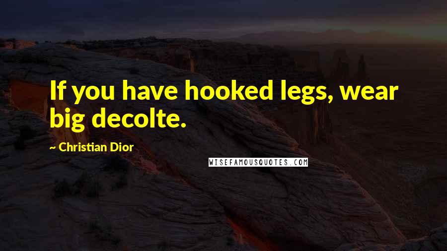 Christian Dior Quotes: If you have hooked legs, wear big decolte.