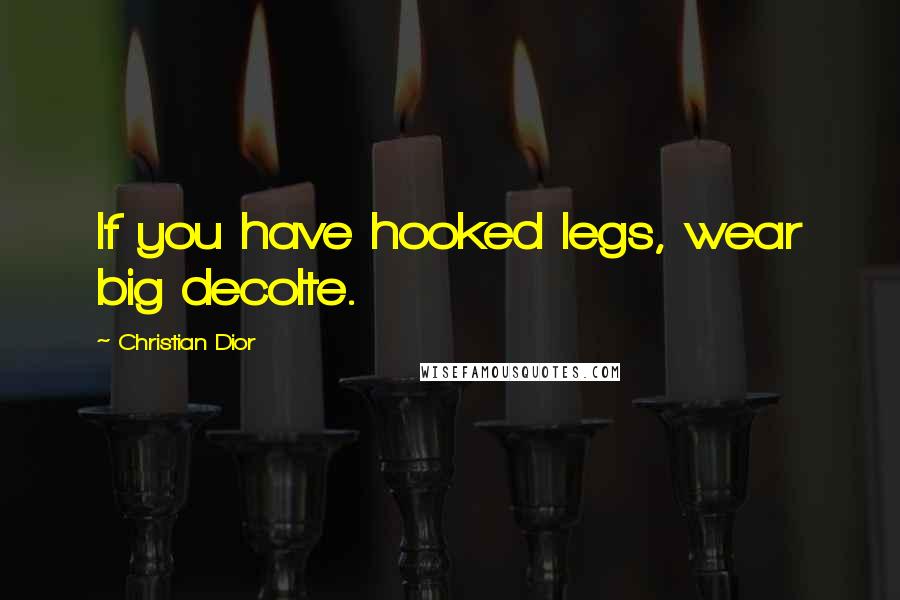 Christian Dior Quotes: If you have hooked legs, wear big decolte.