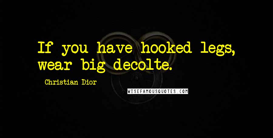 Christian Dior Quotes: If you have hooked legs, wear big decolte.