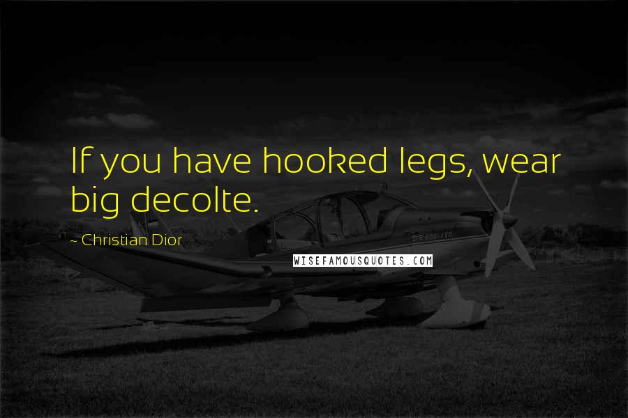 Christian Dior Quotes: If you have hooked legs, wear big decolte.