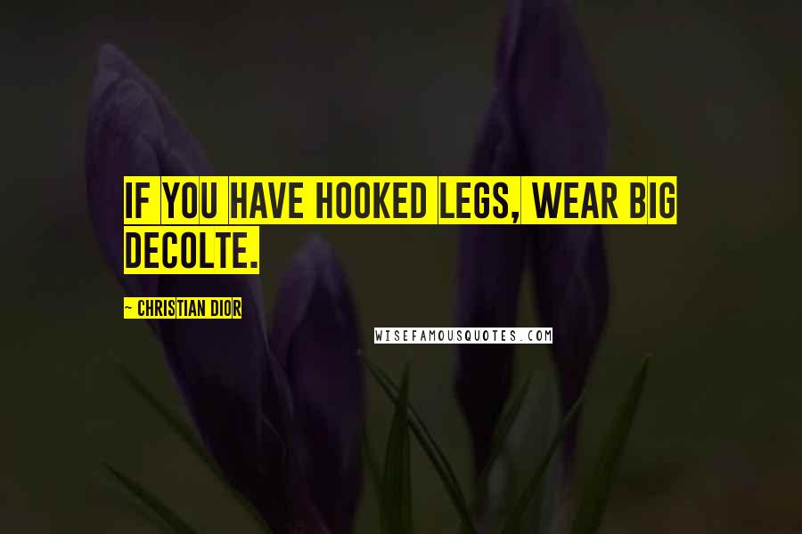 Christian Dior Quotes: If you have hooked legs, wear big decolte.