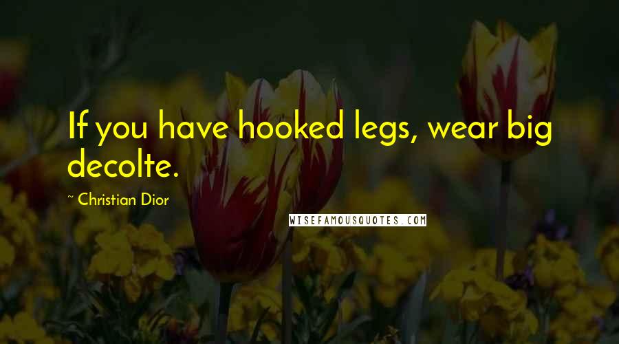 Christian Dior Quotes: If you have hooked legs, wear big decolte.