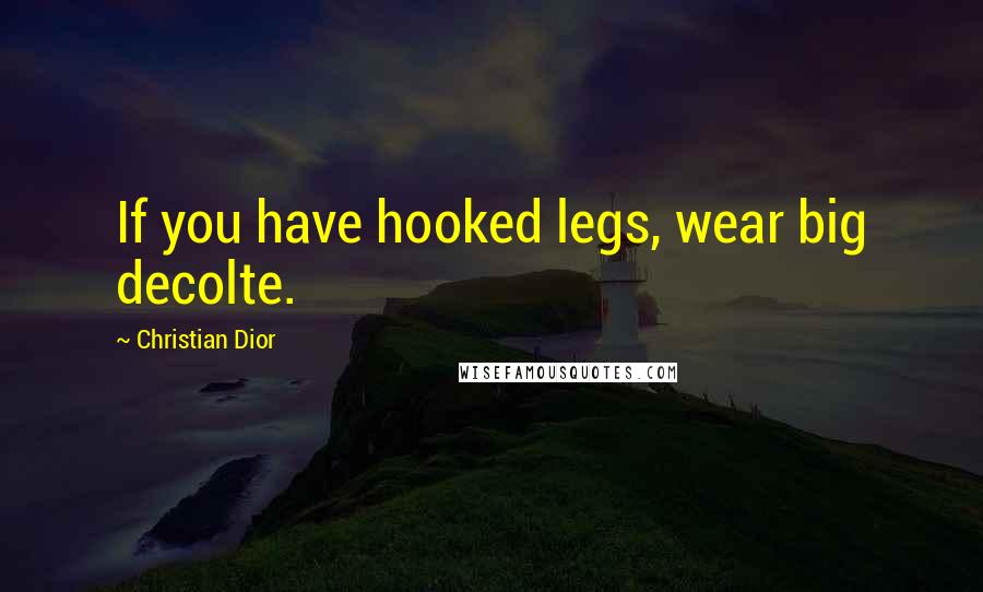 Christian Dior Quotes: If you have hooked legs, wear big decolte.