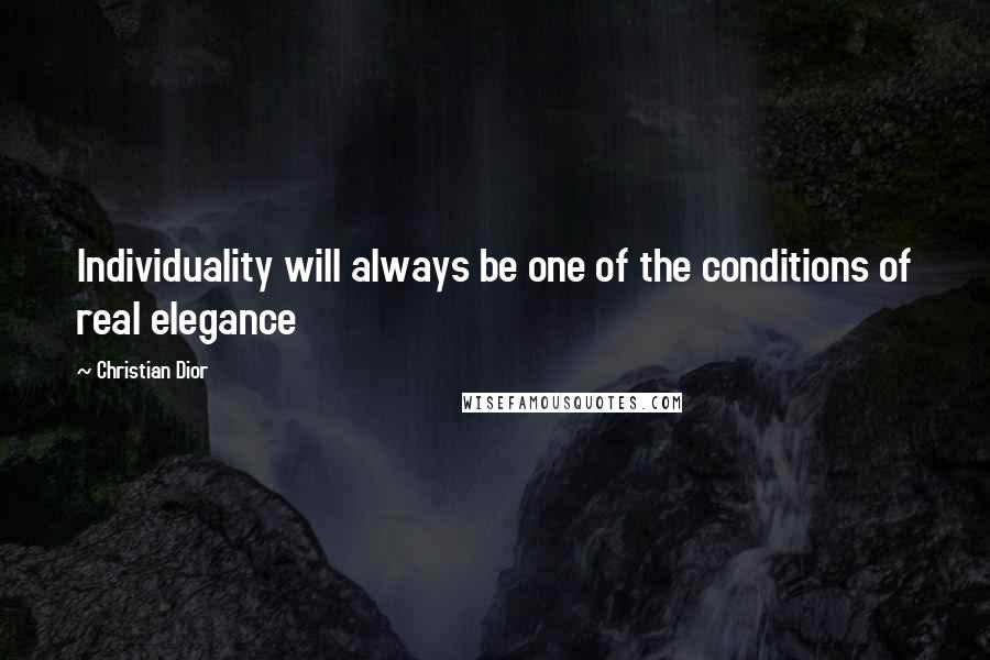 Christian Dior Quotes: Individuality will always be one of the conditions of real elegance