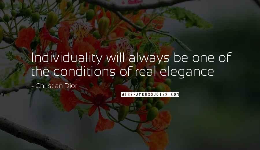 Christian Dior Quotes: Individuality will always be one of the conditions of real elegance