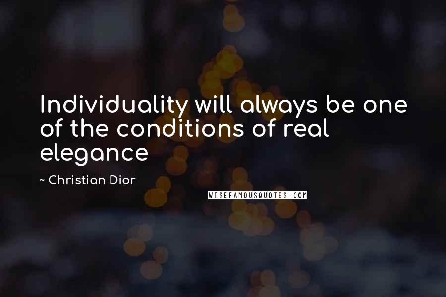 Christian Dior Quotes: Individuality will always be one of the conditions of real elegance