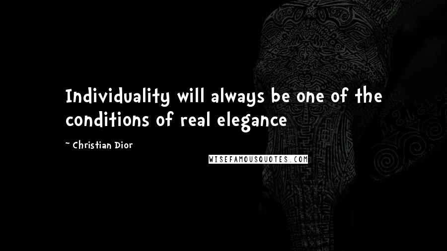 Christian Dior Quotes: Individuality will always be one of the conditions of real elegance