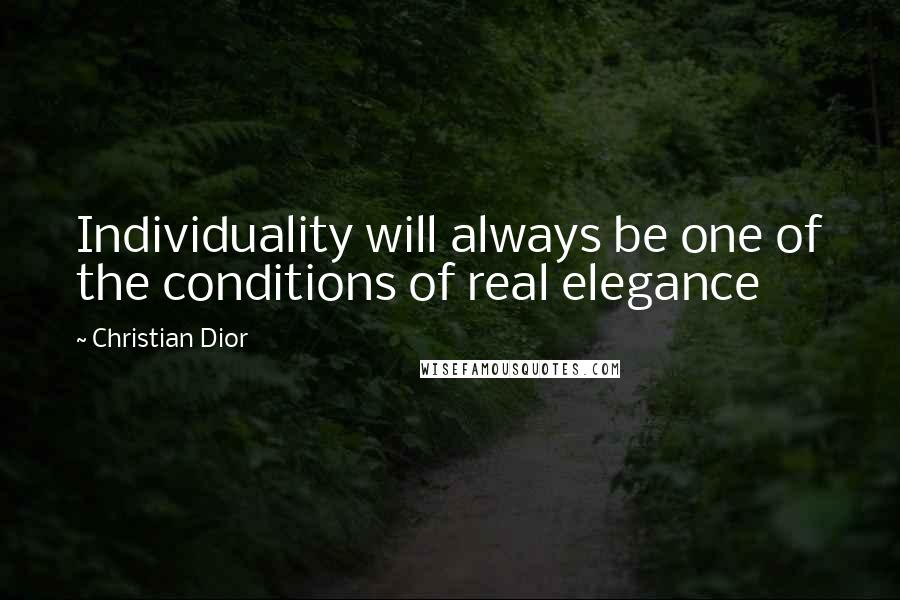 Christian Dior Quotes: Individuality will always be one of the conditions of real elegance