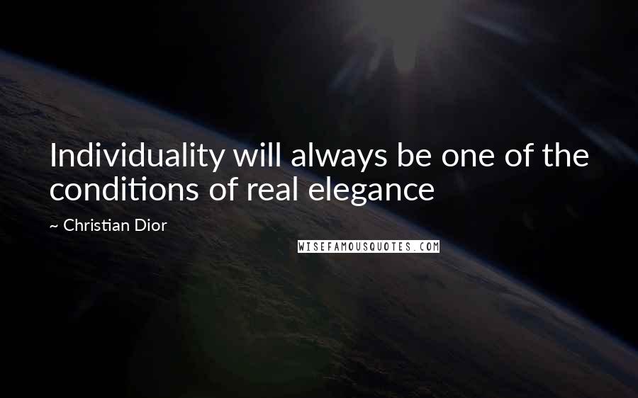 Christian Dior Quotes: Individuality will always be one of the conditions of real elegance