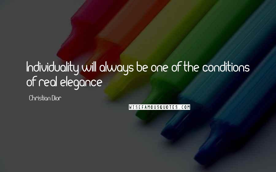 Christian Dior Quotes: Individuality will always be one of the conditions of real elegance