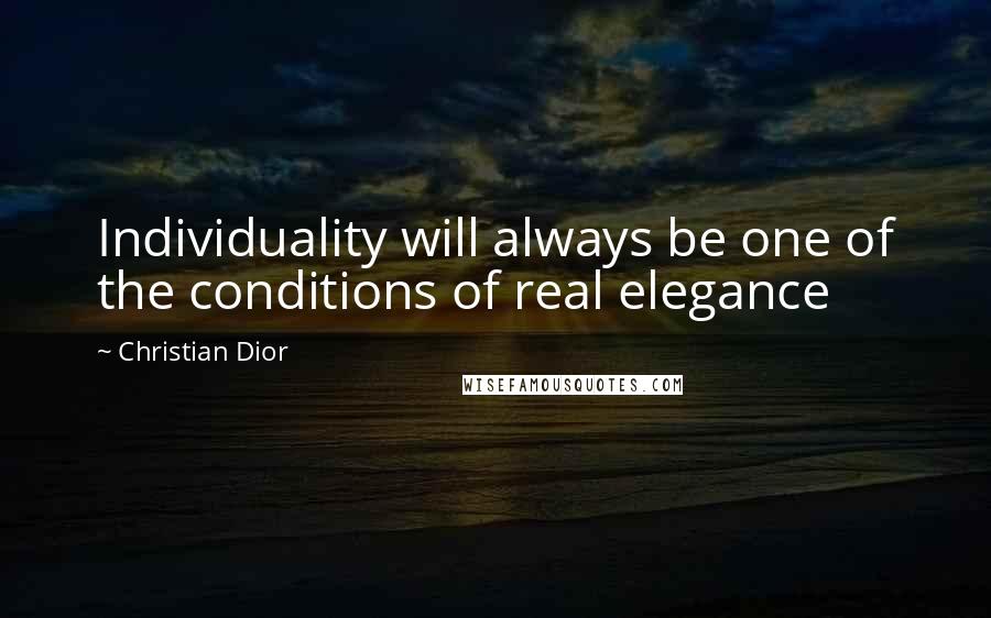 Christian Dior Quotes: Individuality will always be one of the conditions of real elegance