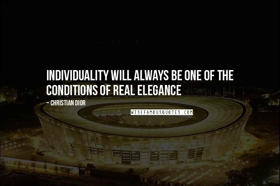 Christian Dior Quotes: Individuality will always be one of the conditions of real elegance