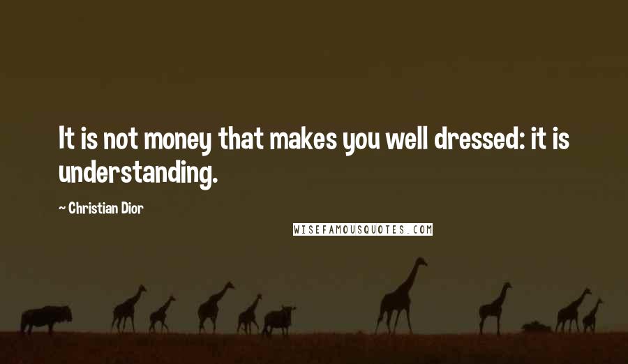 Christian Dior Quotes: It is not money that makes you well dressed: it is understanding.