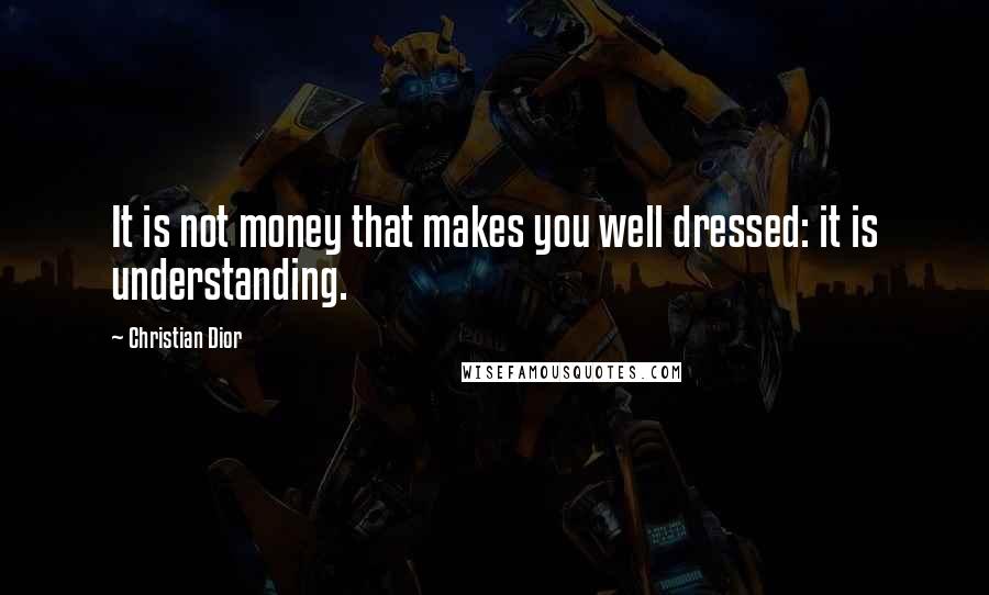 Christian Dior Quotes: It is not money that makes you well dressed: it is understanding.