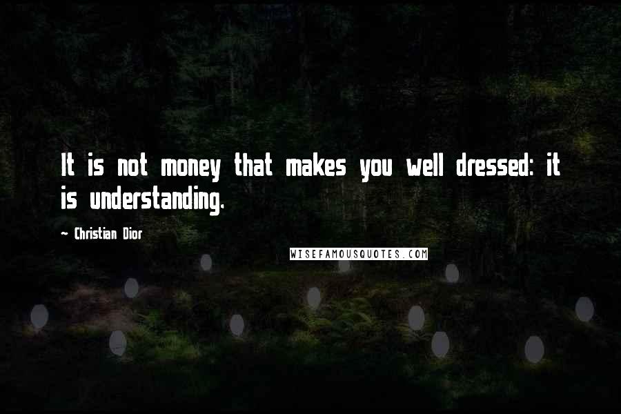 Christian Dior Quotes: It is not money that makes you well dressed: it is understanding.
