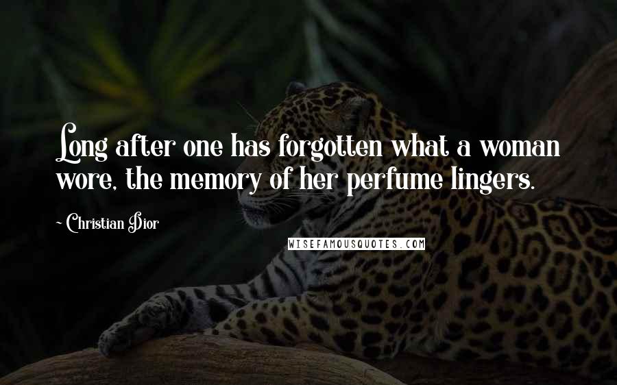 Christian Dior Quotes: Long after one has forgotten what a woman wore, the memory of her perfume lingers.