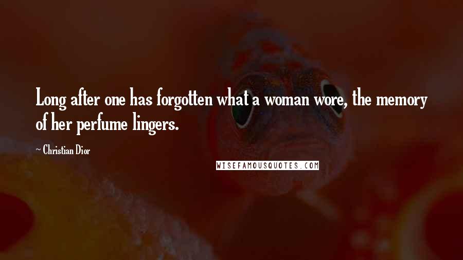 Christian Dior Quotes: Long after one has forgotten what a woman wore, the memory of her perfume lingers.