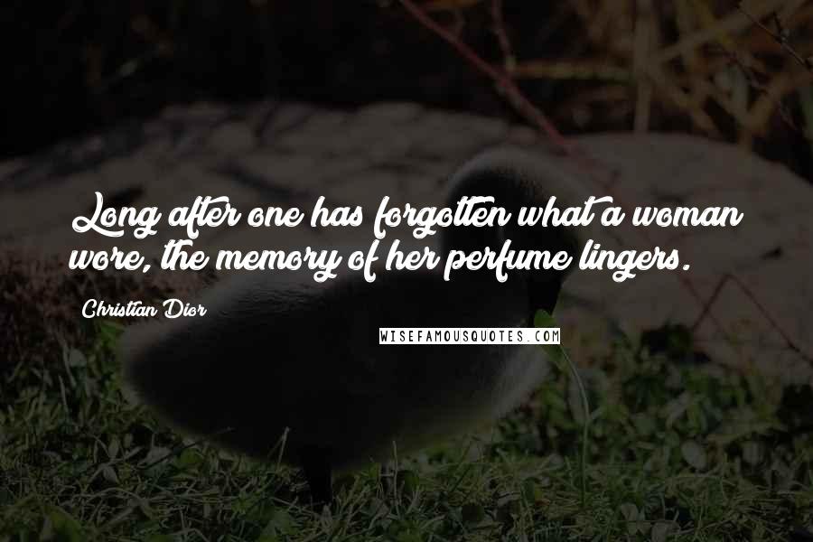 Christian Dior Quotes: Long after one has forgotten what a woman wore, the memory of her perfume lingers.