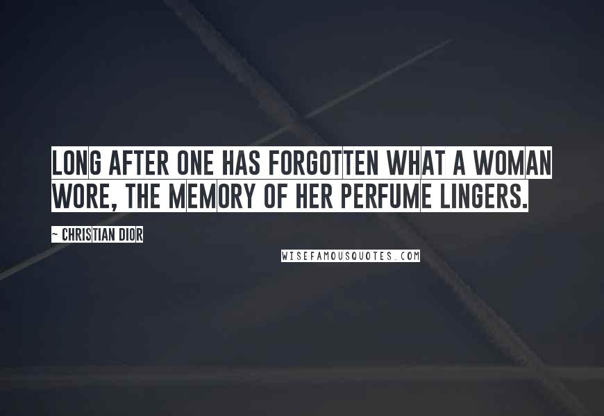 Christian Dior Quotes: Long after one has forgotten what a woman wore, the memory of her perfume lingers.
