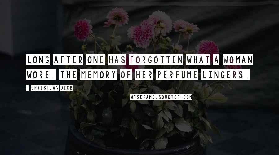 Christian Dior Quotes: Long after one has forgotten what a woman wore, the memory of her perfume lingers.