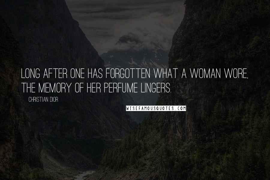 Christian Dior Quotes: Long after one has forgotten what a woman wore, the memory of her perfume lingers.