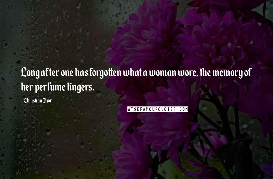 Christian Dior Quotes: Long after one has forgotten what a woman wore, the memory of her perfume lingers.