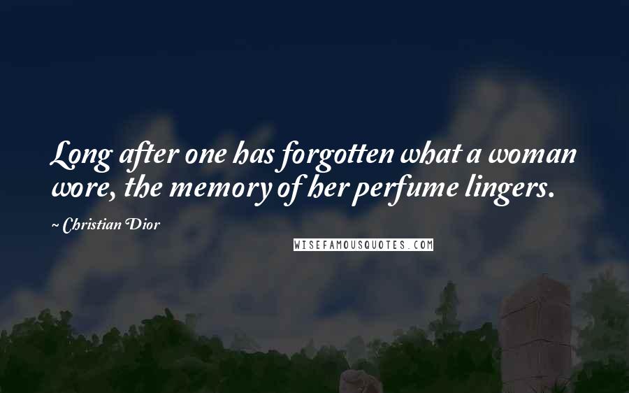 Christian Dior Quotes: Long after one has forgotten what a woman wore, the memory of her perfume lingers.