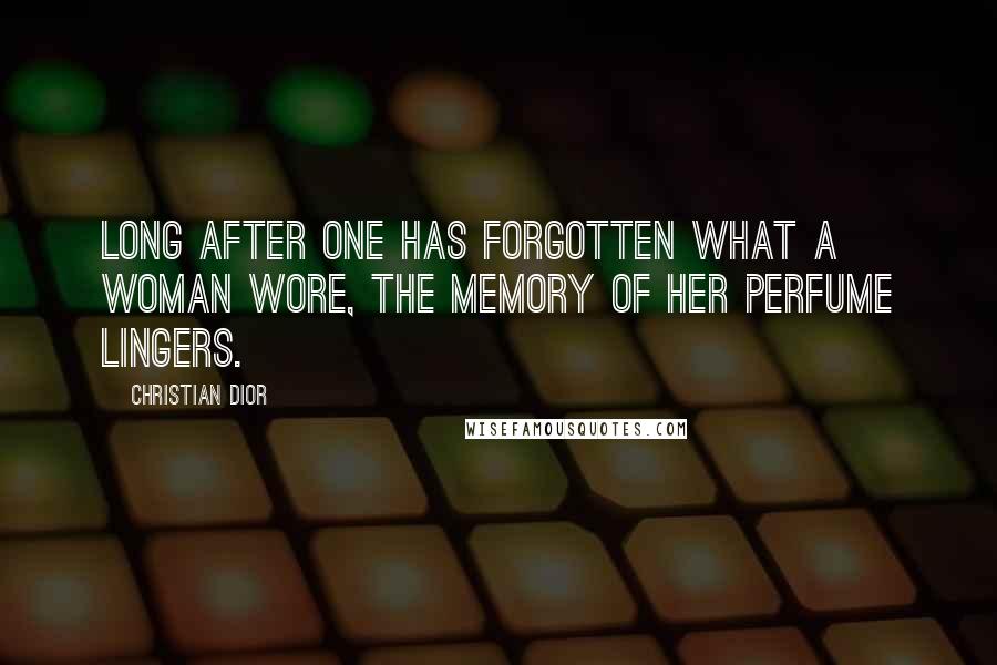 Christian Dior Quotes: Long after one has forgotten what a woman wore, the memory of her perfume lingers.