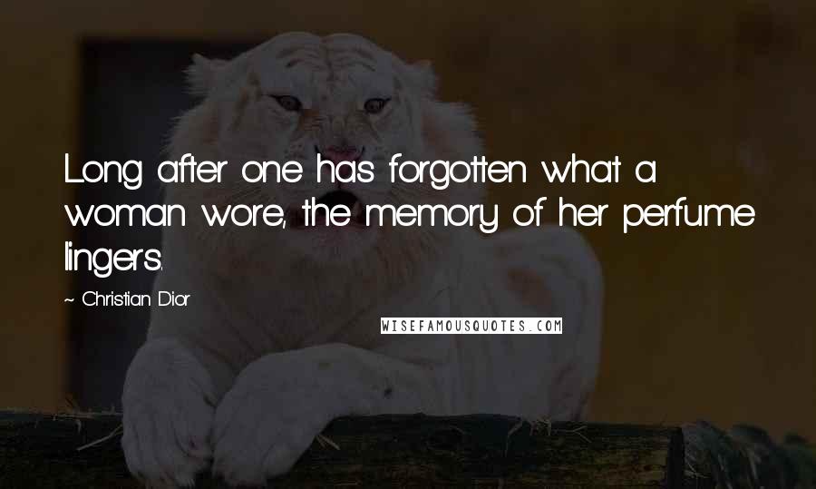 Christian Dior Quotes: Long after one has forgotten what a woman wore, the memory of her perfume lingers.