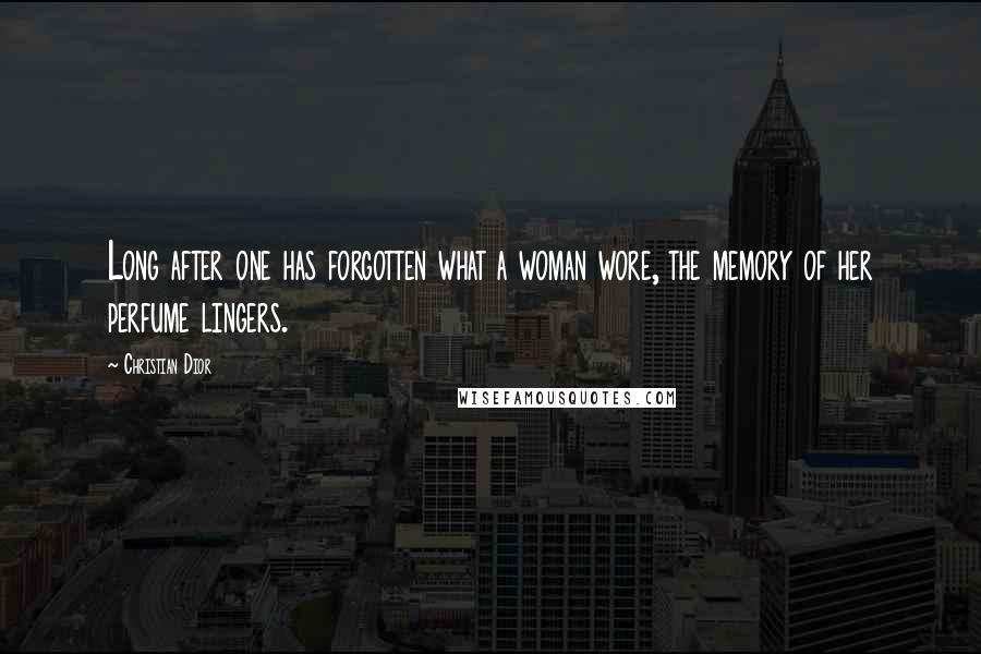 Christian Dior Quotes: Long after one has forgotten what a woman wore, the memory of her perfume lingers.