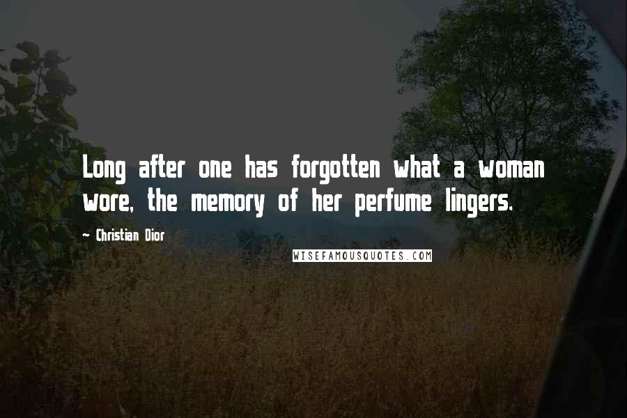 Christian Dior Quotes: Long after one has forgotten what a woman wore, the memory of her perfume lingers.