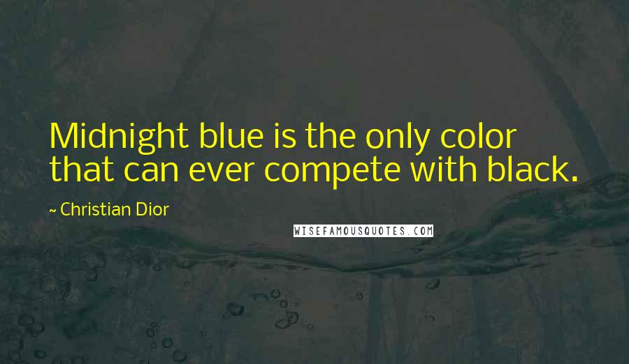 Christian Dior Quotes: Midnight blue is the only color that can ever compete with black.