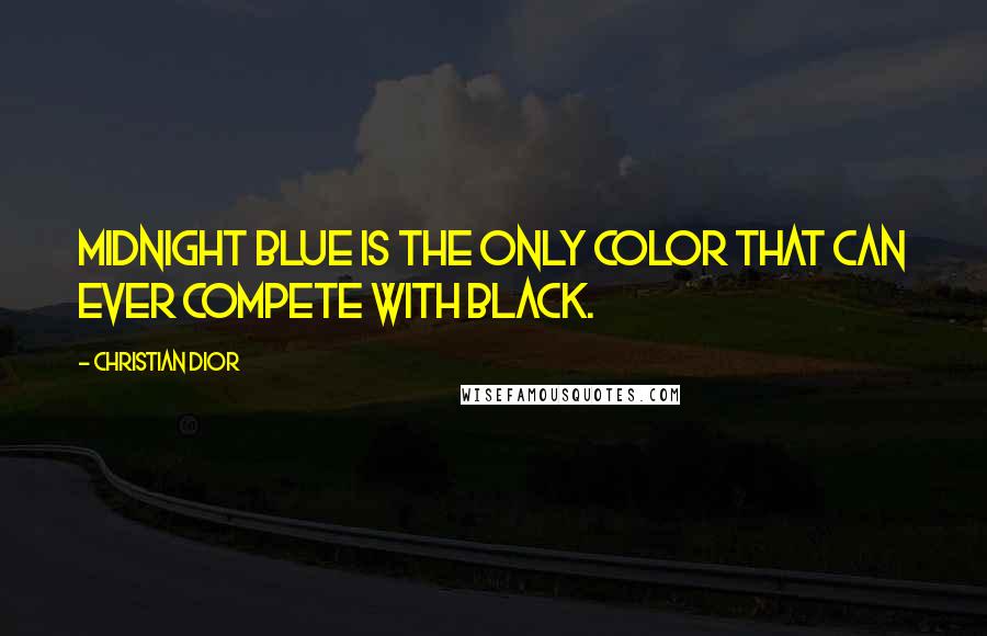 Christian Dior Quotes: Midnight blue is the only color that can ever compete with black.