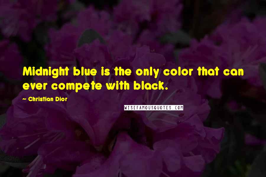 Christian Dior Quotes: Midnight blue is the only color that can ever compete with black.