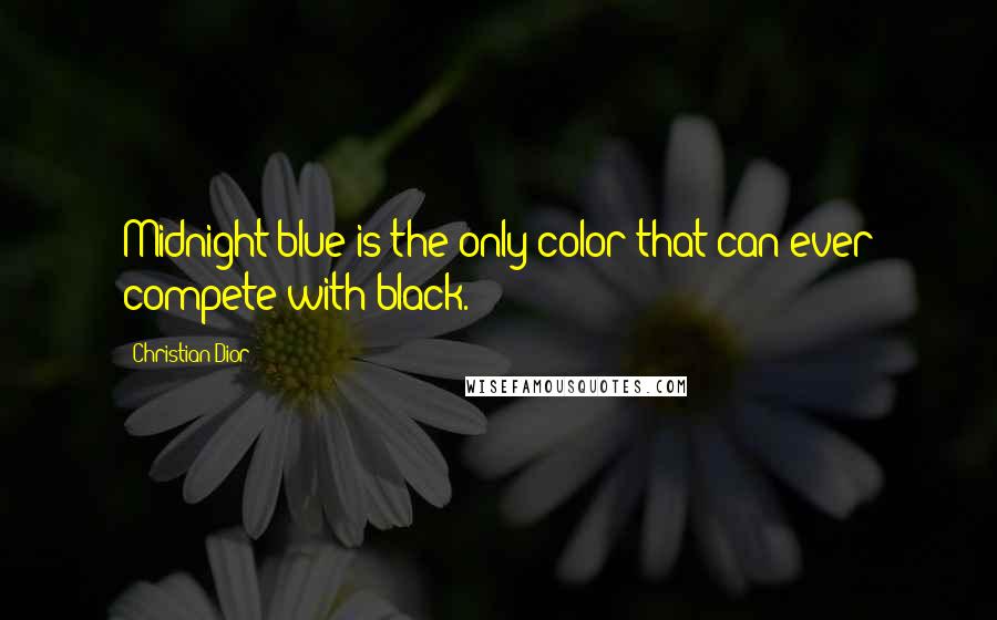 Christian Dior Quotes: Midnight blue is the only color that can ever compete with black.