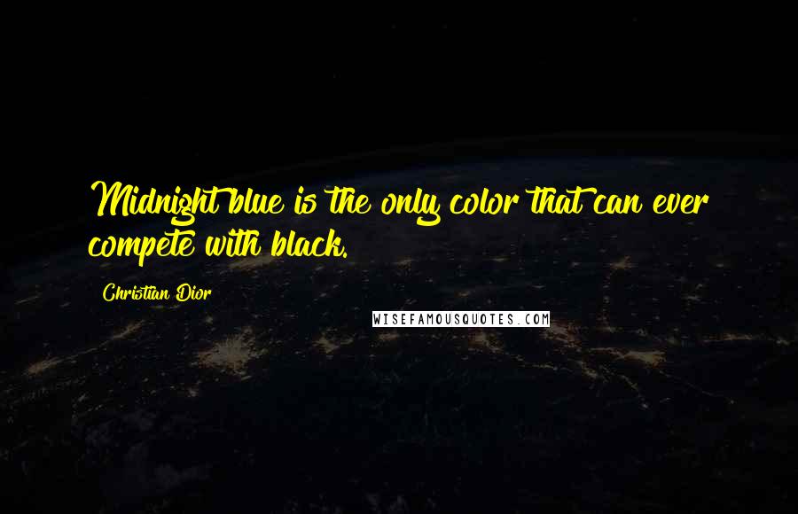 Christian Dior Quotes: Midnight blue is the only color that can ever compete with black.