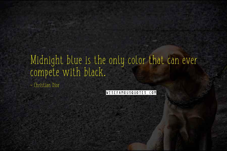 Christian Dior Quotes: Midnight blue is the only color that can ever compete with black.