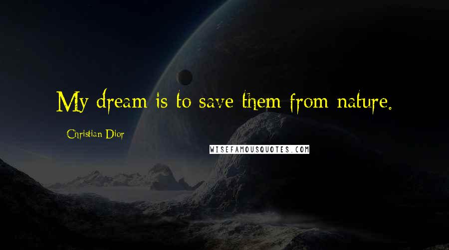 Christian Dior Quotes: My dream is to save them from nature.