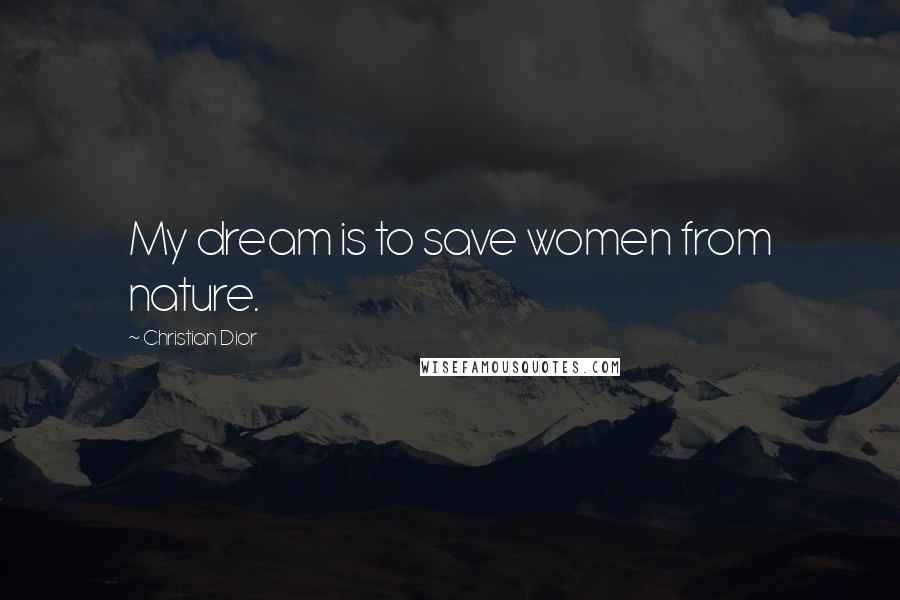 Christian Dior Quotes: My dream is to save women from nature.